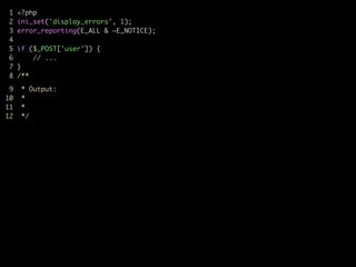 1 <?php	
2 ini_set('display_errors', 1);	
3 error_reporting(E_ALL & ~E_NOTICE);	
4	
5 if ($_POST['user']) {	
6 // ...	
7 } 
8 /**	

9 * Output:	
10 *	
11 *	
12 */	
 