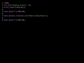 1 <?php	
2 ini_set('display_errors', 1);	
3 error_reporting(E_ALL);	
4	
5 echo date('l').PHP_EOL;	
6	
7 date_default_timezone_set('America/Sao_Paulo');	
8	
9 echo date('l').PHP_EOL;
 