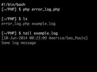 #!/bin/bash	
[~/PHP] $ php error_log.php	
!
[~/PHP] $ ls	
error_log.php example.log	
!
[~/PHP] $ tail example.log	
[10-Jun-2014 00:23:09 America/Sao_Paulo]
Some log message
 