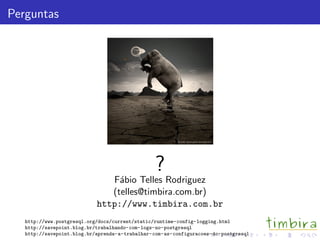 Perguntas
?
F´abio Telles Rodriguez
(telles@timbira.com.br)
http://www.timbira.com.br
http://www.postgresql.org/docs/current/static/runtime-config-logging.html
http://savepoint.blog.br/trabalhando-com-logs-no-postgresql
http://savepoint.blog.br/aprenda-a-trabalhar-com-as-configuracoes-do-postgresql
 