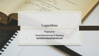 Logarithms
Prepared by
Ismail Mohammad El-Badawy
ismailelbadawy@gmail.com
 