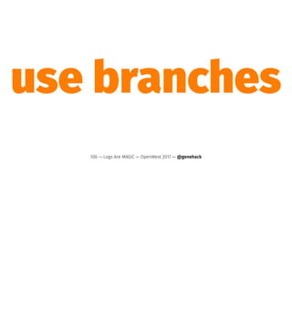 use branches
100 — Logs Are MAGIC — OpenWest 2017 — @genehack
 