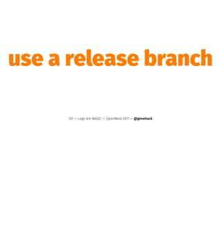 use a release branch
101 — Logs Are MAGIC — OpenWest 2017 — @genehack
 