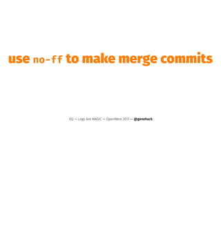 use no-ff to make merge commits
102 — Logs Are MAGIC — OpenWest 2017 — @genehack
 