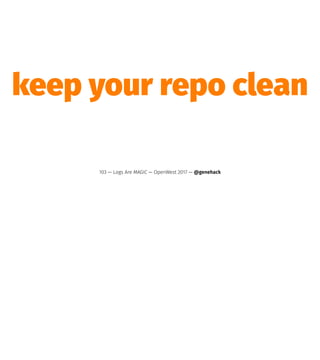 keep your repo clean
103 — Logs Are MAGIC — OpenWest 2017 — @genehack
 