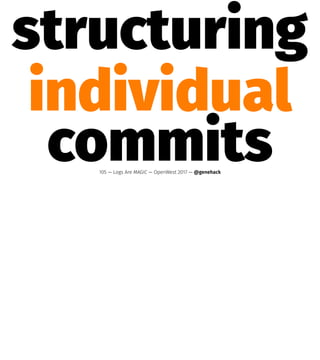 structuring
individual
commits105 — Logs Are MAGIC — OpenWest 2017 — @genehack
 