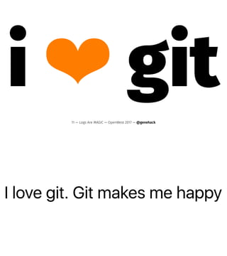 I love git. Git makes me happy
i ❤ git
11 — Logs Are MAGIC — OpenWest 2017 — @genehack
 