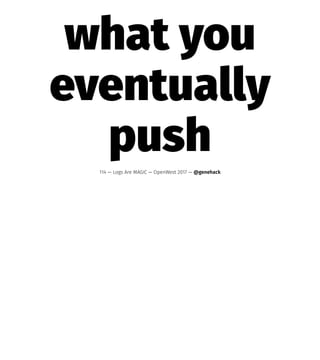 what you
eventually
push114 — Logs Are MAGIC — OpenWest 2017 — @genehack
 