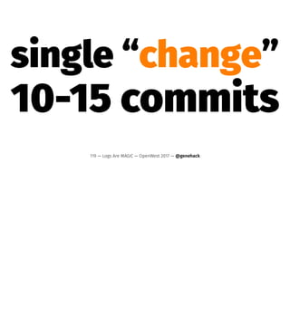 single “change”
10-15 commits
119 — Logs Are MAGIC — OpenWest 2017 — @genehack
 