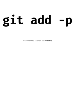 git add -p
121 — Logs Are MAGIC — OpenWest 2017 — @genehack
 
