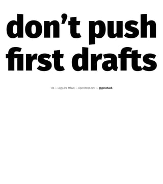 don’t push
ﬁrst drafts
126 — Logs Are MAGIC — OpenWest 2017 — @genehack
 