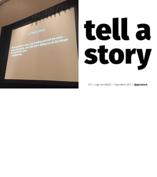 tell a
story
127 — Logs Are MAGIC — OpenWest 2017 — @genehack
 