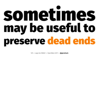 sometimes
may be useful to
preserve dead ends
129 — Logs Are MAGIC — OpenWest 2017 — @genehack
 