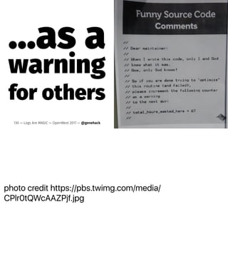 photo credit https://pbs.twimg.com/media/
CPlr0tQWcAAZPjf.jpg
...as a
warning
for others
130 — Logs Are MAGIC — OpenWest 2017 — @genehack
 
