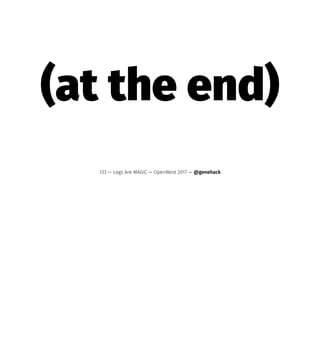(at the end)
133 — Logs Are MAGIC — OpenWest 2017 — @genehack
 