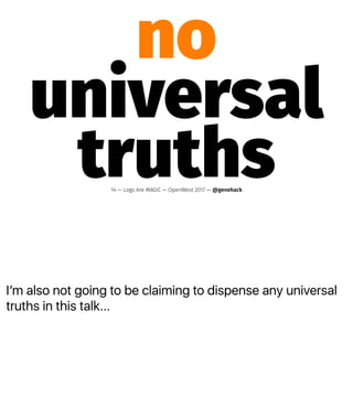 Iʼm also not going to be claiming to dispense any universal
truths in this talk...
no
universal
truths14 — Logs Are MAGIC — OpenWest 2017 — @genehack
 