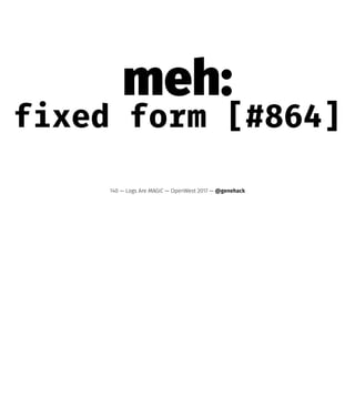 meh:
fixed form [#864]
140 — Logs Are MAGIC — OpenWest 2017 — @genehack
 