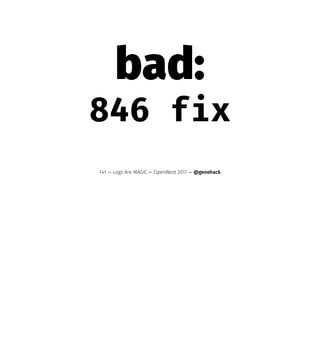 bad:
846 fix
141 — Logs Are MAGIC — OpenWest 2017 — @genehack
 