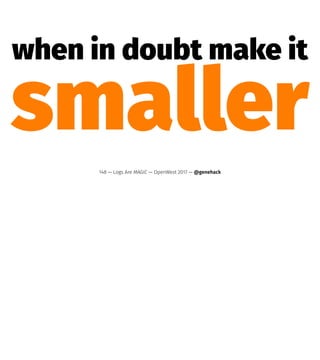when in doubt make it
smaller
148 — Logs Are MAGIC — OpenWest 2017 — @genehack
 