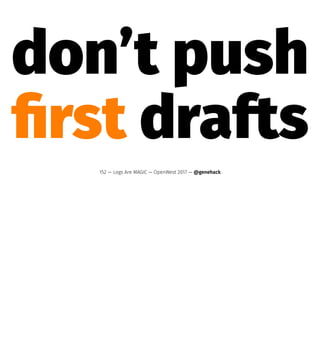 don’t push
ﬁrst drafts
152 — Logs Are MAGIC — OpenWest 2017 — @genehack
 