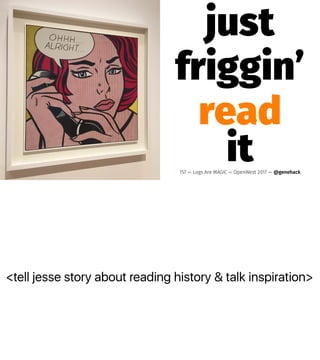 <tell jesse story about reading history & talk inspiration>
just
friggin’
read
it157 — Logs Are MAGIC — OpenWest 2017 — @genehack
 