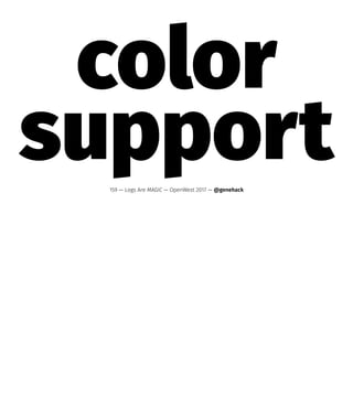 color
support159 — Logs Are MAGIC — OpenWest 2017 — @genehack
 