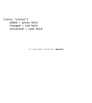 [color "status"]
added = green bold
changed = red bold
untracked = cyan bold
161 — Logs Are MAGIC — OpenWest 2017 — @genehack
 