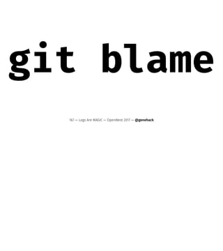 git blame
167 — Logs Are MAGIC — OpenWest 2017 — @genehack
 