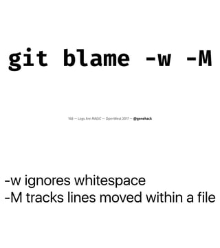 -w ignores whitespace
-M tracks lines moved within a file
git blame -w -M
168 — Logs Are MAGIC — OpenWest 2017 — @genehack
 