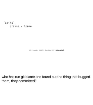 who has run git blame and found out the thing that bugged
them, they committed?
[alias]
praise = blame
169 — Logs Are MAGIC — OpenWest 2017 — @genehack
 