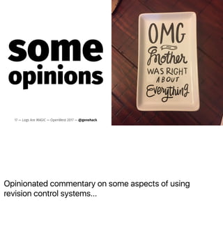 Opinionated commentary on some aspects of using
revision control systems...
some
opinions
17 — Logs Are MAGIC — OpenWest 2017 — @genehack
 