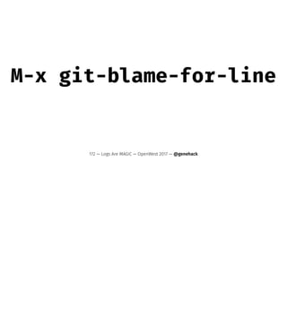 M-x git-blame-for-line
172 — Logs Are MAGIC — OpenWest 2017 — @genehack
 
