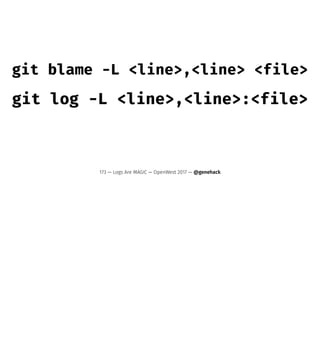 git blame -L <line>,<line> <file>
git log -L <line>,<line>:<file>
173 — Logs Are MAGIC — OpenWest 2017 — @genehack
 