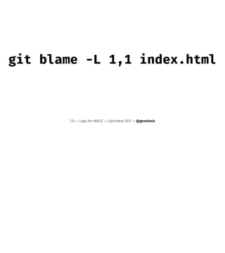 git blame -L 1,1 index.html
174 — Logs Are MAGIC — OpenWest 2017 — @genehack
 