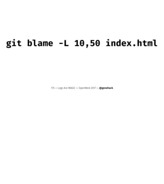 git blame -L 10,50 index.html
175 — Logs Are MAGIC — OpenWest 2017 — @genehack
 