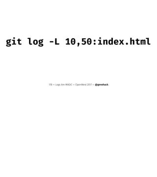 git log -L 10,50:index.html
178 — Logs Are MAGIC — OpenWest 2017 — @genehack
 