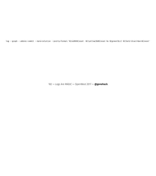 log --graph --abbrev-commit --date=relative --pretty=format:'%Cred%h%Creset -%C(yellow)%d%Creset %s %Cgreen(%cr) %C(bold blue)<%an>%Creset'
182 — Logs Are MAGIC — OpenWest 2017 — @genehack
 