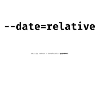--date=relative
186 — Logs Are MAGIC — OpenWest 2017 — @genehack
 