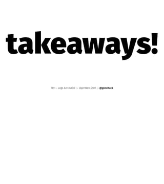 takeaways!
189 — Logs Are MAGIC — OpenWest 2017 — @genehack
 