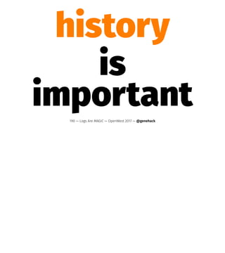 history
is
important190 — Logs Are MAGIC — OpenWest 2017 — @genehack
 
