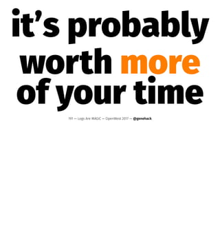 it’s probably
worth more
of your time191 — Logs Are MAGIC — OpenWest 2017 — @genehack
 