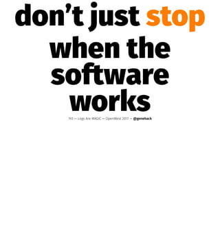 don’t just stop
when the
software
works193 — Logs Are MAGIC — OpenWest 2017 — @genehack
 