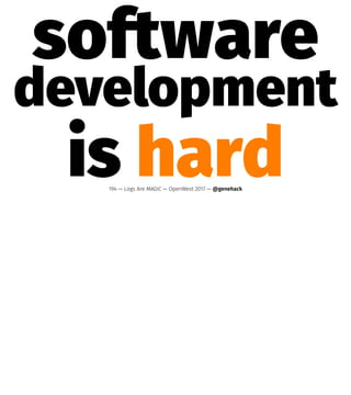 software
development
is hard194 — Logs Are MAGIC — OpenWest 2017 — @genehack
 