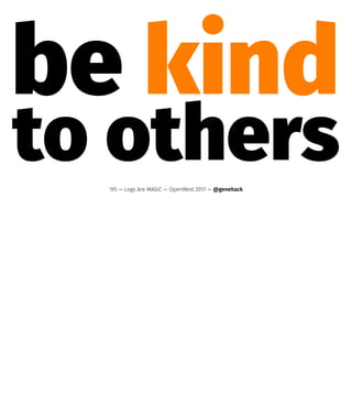 be kind
to others195 — Logs Are MAGIC — OpenWest 2017 — @genehack
 