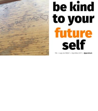 be kind
to your
future
self196 — Logs Are MAGIC — OpenWest 2017 — @genehack
 
