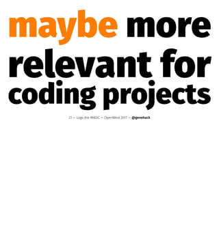 maybe more
relevant for
coding projects
21 — Logs Are MAGIC — OpenWest 2017 — @genehack
 