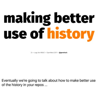 Eventually weʼre going to talk about how to make better use
of the history in your repos ...
making better
use of history
23 — Logs Are MAGIC — OpenWest 2017 — @genehack
 