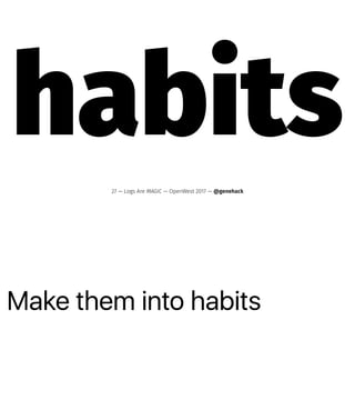 Make them into habits
habits
27 — Logs Are MAGIC — OpenWest 2017 — @genehack
 