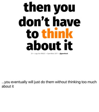 ...you eventually will just do them without thinking too much
about it
then you
don’t have
to think
about it29 — Logs Are MAGIC — OpenWest 2017 — @genehack
 