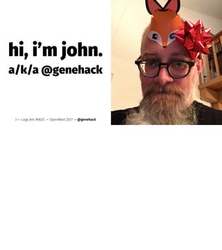hi, i’m john.
a/k/a @genehack
3 — Logs Are MAGIC — OpenWest 2017 — @genehack
 